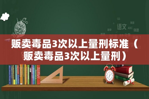 販賣毒品3次以上量刑標準（販賣毒品3次以上量刑）