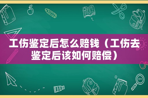 工傷鑒定后怎么賠錢（工傷去鑒定后該如何賠償）