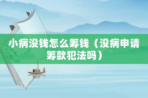 小病沒錢怎么籌錢（沒病申請籌款犯法嗎）