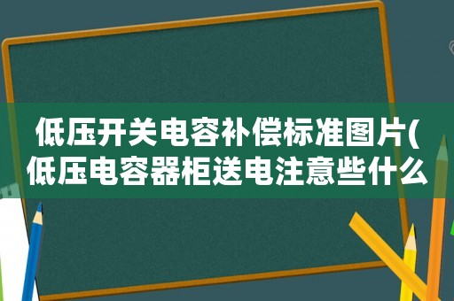 低壓開關電容補償標準圖片(低壓電容器柜送電注意些什么)