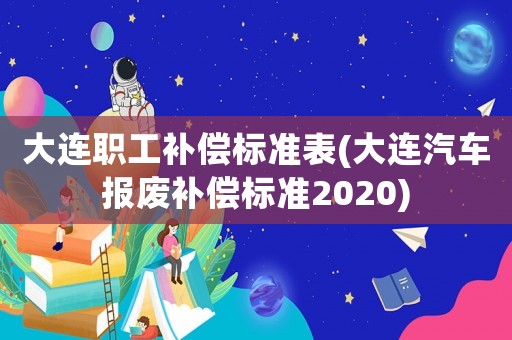 大連職工補償標準表(大連汽車報廢補償標準2020)