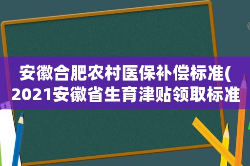 安徽合肥農村醫保補償標準(2021安徽省生育津貼領取標準)