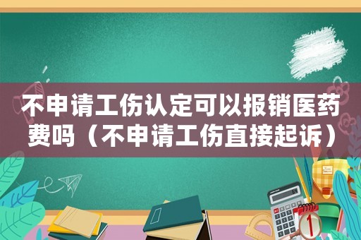 不申請工傷認定可以報銷醫藥費嗎（不申請工傷直接起訴）