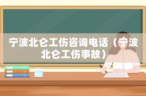 寧波北侖工傷咨詢電話（寧波北侖工傷事故）