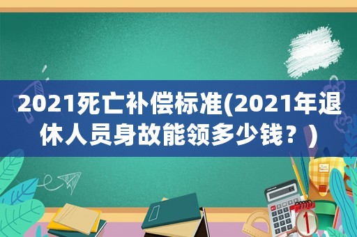 2021死亡補償標準(2021年退休人員身故能領多少錢？)