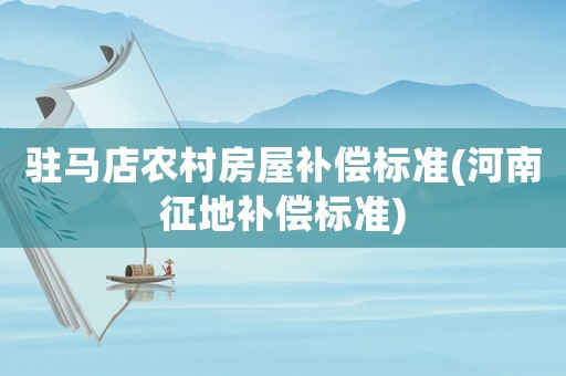駐馬店農村房屋補償標準(河南征地補償標準)