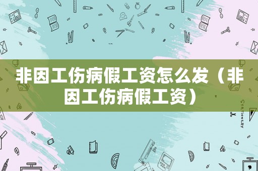 非因工傷病假工資怎么發(fā)（非因工傷病假工資）