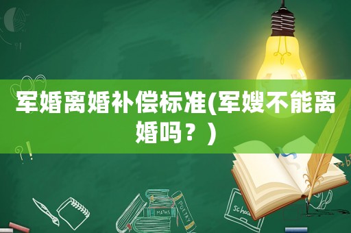 軍婚離婚補償標(biāo)準(zhǔn)(軍嫂不能離婚嗎？)
