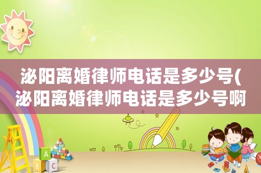 泌陽離婚律師電話是多少號(泌陽離婚律師電話是多少號啊)