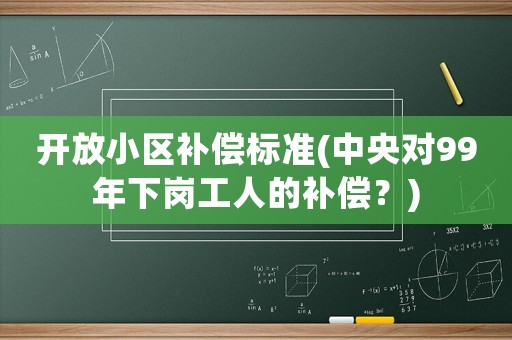 開放小區補償標準(中央對99年下崗工人的補償？)
