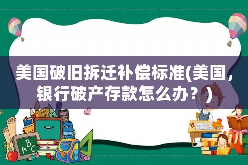 美國破舊拆遷補償標準(美國，銀行破產存款怎么辦？)