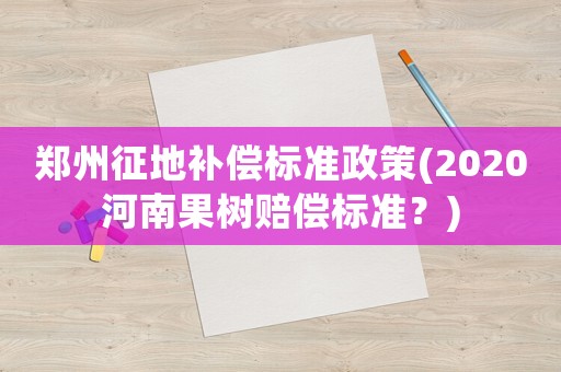 鄭州征地補償標準政策(2020河南果樹賠償標準？)