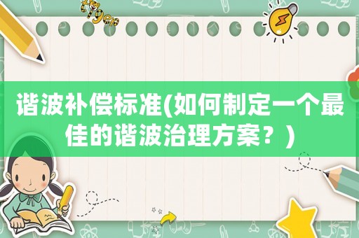 諧波補償標準(如何制定一個最佳的諧波治理方案？)