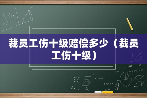 裁員工傷十級賠償多少（裁員工傷十級）