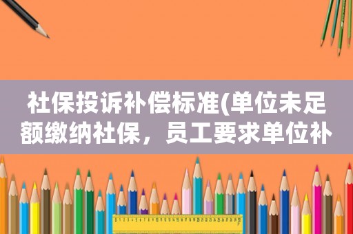 社保投訴補償標準(單位未足額繳納社保，員工要求單位補償應(yīng)該找哪個部門維權(quán)？)