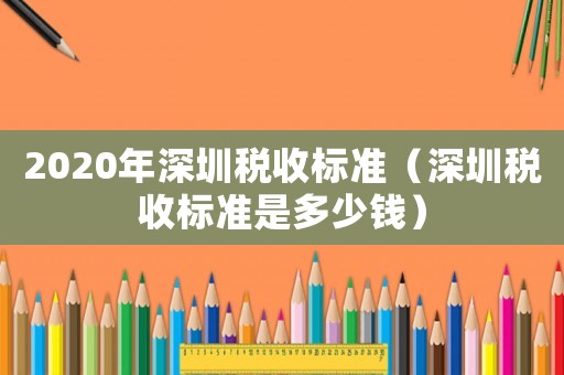 2020年深圳稅收標準（深圳稅收標準是多少錢）