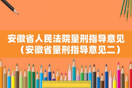 安徽省人民法院量刑指導意見（安徽省量刑指導意見二）