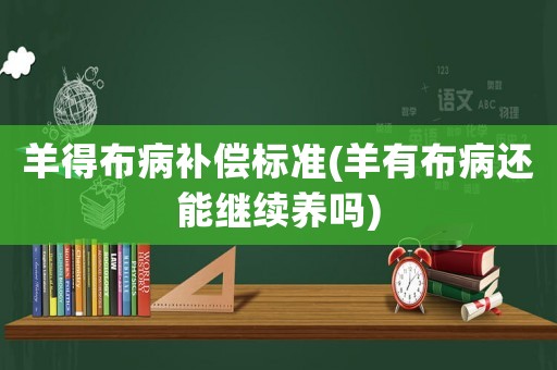 羊得布病補償標準(羊有布病還能繼續養嗎)