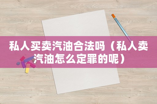 私人買賣汽油合法嗎（私人賣汽油怎么定罪的呢）