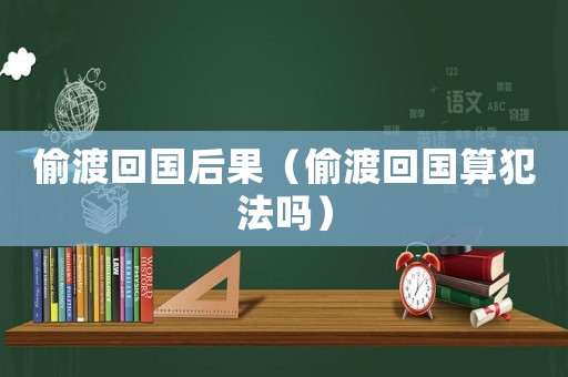 偷渡回國后果（偷渡回國算犯法嗎）