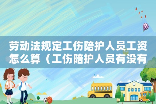 勞動法規(guī)定工傷陪護人員工資怎么算（工傷陪護人員有沒有餐補）