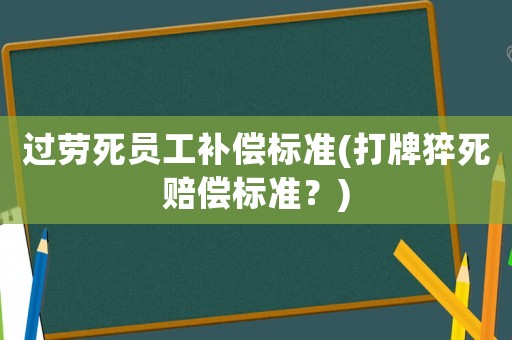過勞死員工補償標準(打牌猝死賠償標準？)