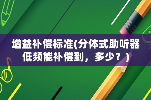 增益補償標準(分體式助聽器低頻能補償到，多少？)