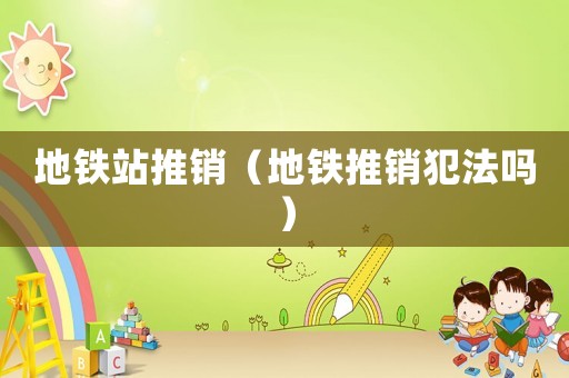 地鐵站推銷（地鐵推銷犯法嗎）