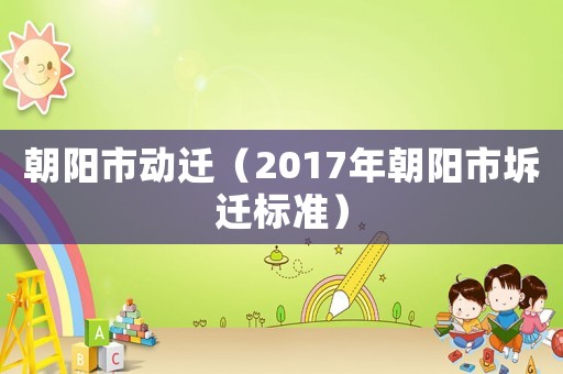 朝陽市動遷（2017年朝陽市坼遷標準）