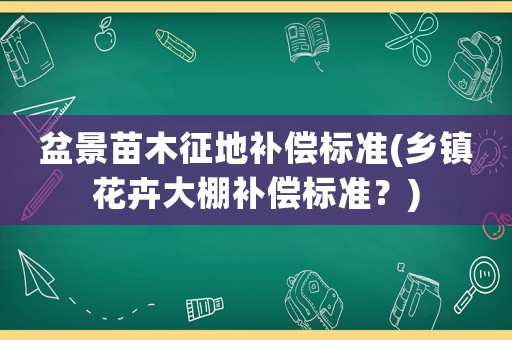 盆景苗木征地補償標準(鄉鎮花卉大棚補償標準？)