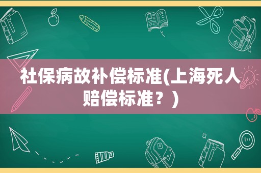 社保病故補(bǔ)償標(biāo)準(zhǔn)(上海死人賠償標(biāo)準(zhǔn)？)