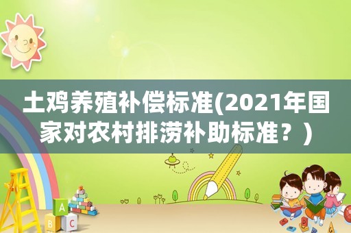 土雞養(yǎng)殖補(bǔ)償標(biāo)準(zhǔn)(2021年國(guó)家對(duì)農(nóng)村排澇補(bǔ)助標(biāo)準(zhǔn)？)