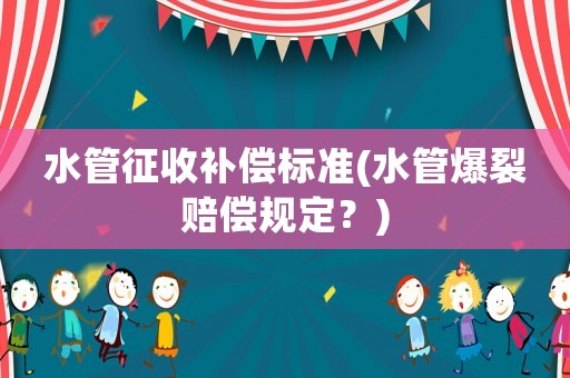 水管征收補(bǔ)償標(biāo)準(zhǔn)(水管爆裂賠償規(guī)定？)