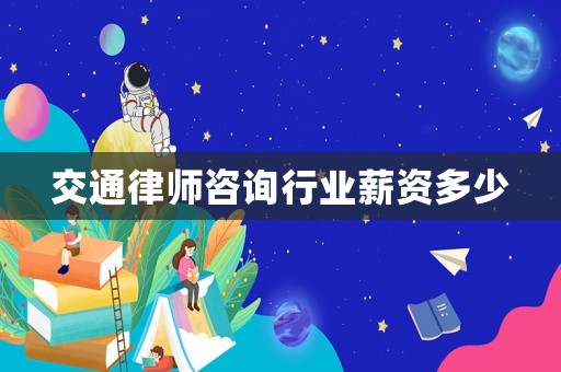交通律師咨詢行業(yè)薪資多少