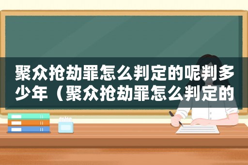 聚眾搶劫罪怎么判定的呢判多少年（聚眾搶劫罪怎么判定的呢）
