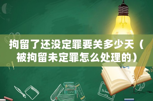 拘留了還沒定罪要關多少天（被拘留未定罪怎么處理的）