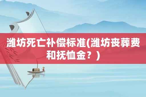 濰坊死亡補償標準(濰坊喪葬費和撫恤金？)