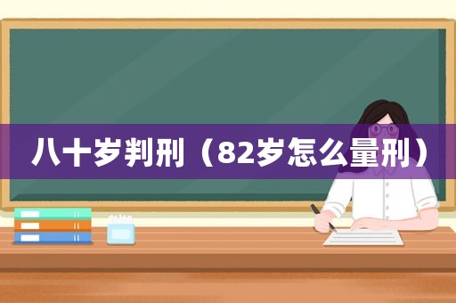 八十歲判刑（82歲怎么量刑）