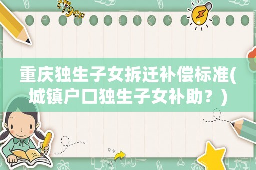 重慶獨生子女拆遷補償標準(城鎮戶口獨生子女補助？)