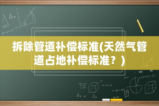 拆除管道補償標準(天然氣管道占地補償標準？)