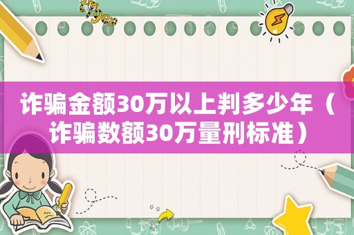 詐騙金額30萬以上判多少年（詐騙數額30萬量刑標準）