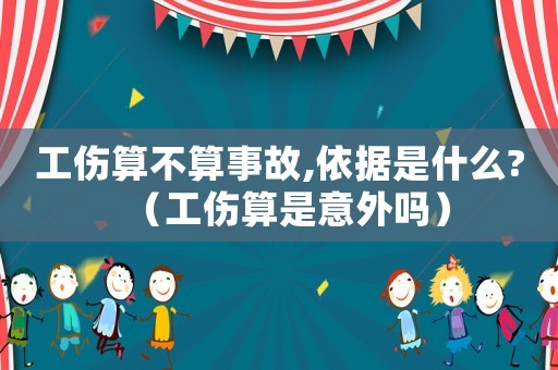 工傷算不算事故,依據是什么?（工傷算是意外嗎）