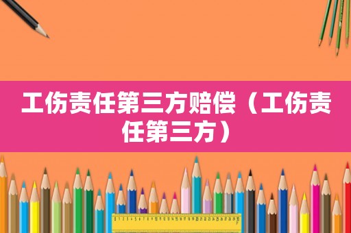 工傷責任第三方賠償（工傷責任第三方）