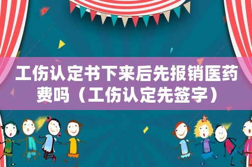 工傷認定書下來后先報銷醫藥費嗎（工傷認定先簽字）