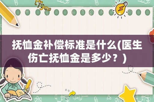 撫恤金補償標準是什么(醫生傷亡撫恤金是多少？)