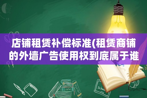店鋪租賃補償標準(租賃商鋪的外墻廣告使用權到底屬于誰？)