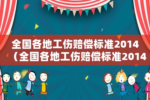 全國(guó)各地工傷賠償標(biāo)準(zhǔn)2014（全國(guó)各地工傷賠償標(biāo)準(zhǔn)2014）