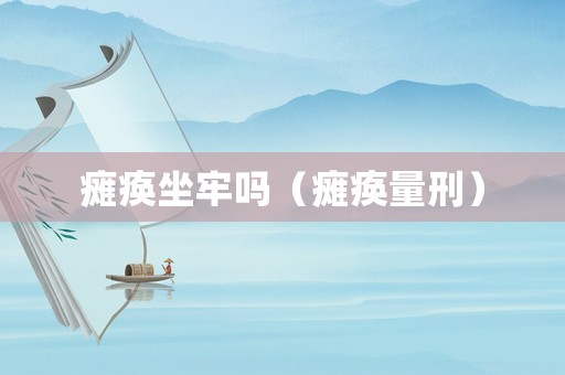 癱瘓坐牢嗎（癱瘓量刑）