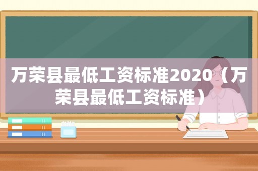 萬榮縣最低工資標準2020（萬榮縣最低工資標準）