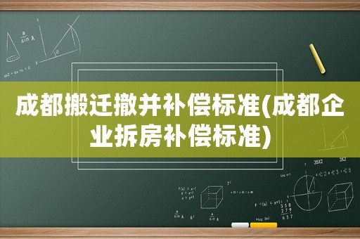 成都搬遷撤并補償標準(成都企業拆房補償標準)